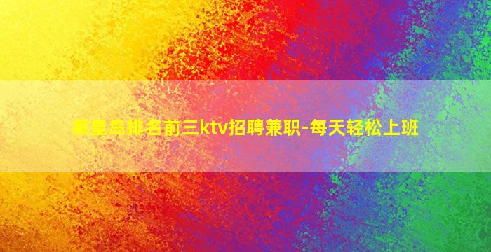 秦皇岛排名前三ktv招聘兼职-每天轻松上班